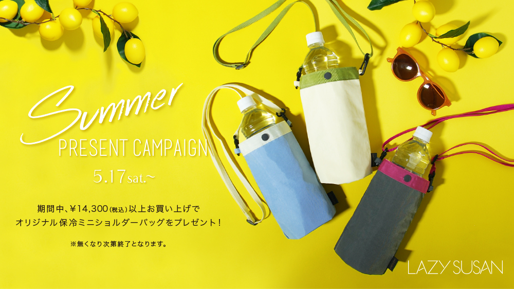 Summer PRESENT CAMPAIGN 5.17 SAT.～ 期間中、￥14,300（税込）以上お買い上げでオリジナル保冷ミニショルダーバッグをプレゼント！