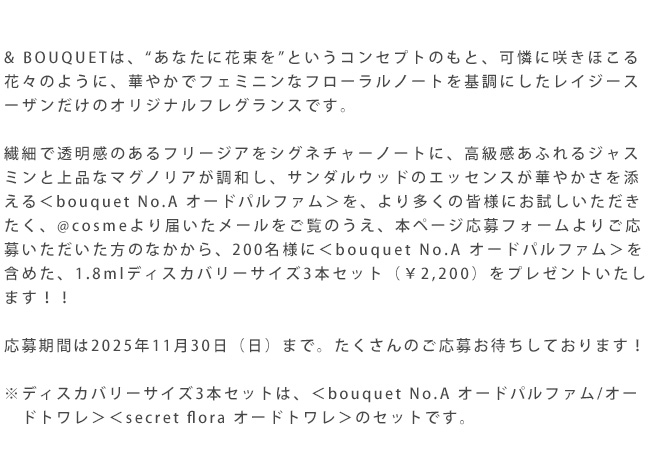& BOUQUETは、“あなたに花束を”というコンセプトのもと、可憐に咲きほこる花々のように、華やかでフェミニンなフローラルノートを基調にしたレイジースーザンだけのオリジナルフレグランスです。応募期間は2025年11月30日（日）まで。たくさんのご応募お待ちしております！