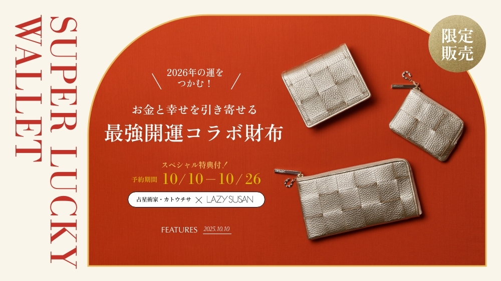 SUPER LUCKY WALLET ＼2026年の運をつかむ！／お金と幸せを引き寄せる最強開運コラボ財布 限定販売 スペシャル特典付き！ 予約期間10/10-10/16 占星術家・カトウチサ × LAZY SUSAN FEATURES 2025.10.10