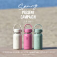 Spring PRESENT CAMPAIGN 3.4 wed.～ ￥19,800（税込）以上お買い上げの方に Hydro Flask のボトルをプレゼント！ ※無くなり次第終了となります。